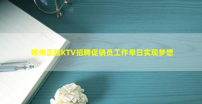 郴州正规KTV招聘促销员工作早日实现梦想